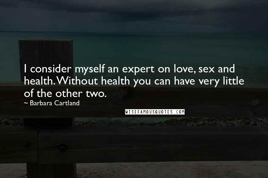 Barbara Cartland Quotes: I consider myself an expert on love, sex and health. Without health you can have very little of the other two.