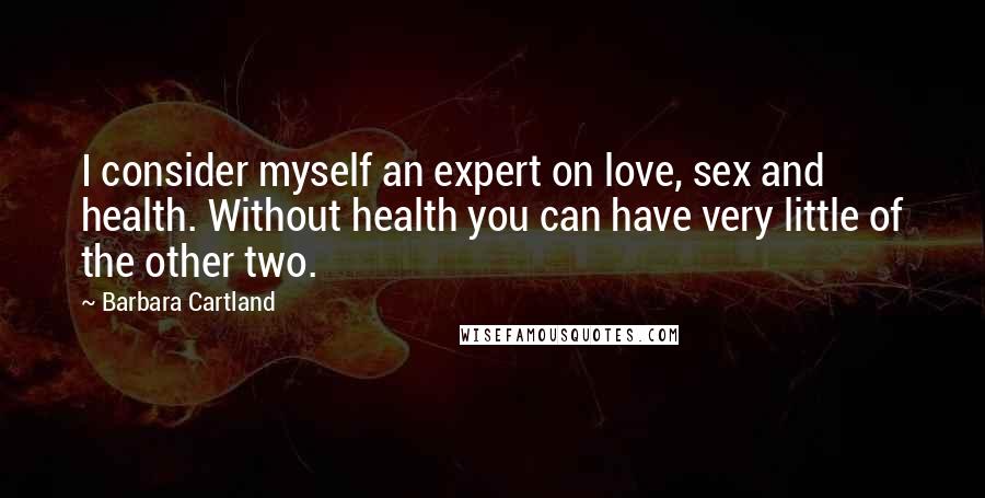 Barbara Cartland Quotes: I consider myself an expert on love, sex and health. Without health you can have very little of the other two.