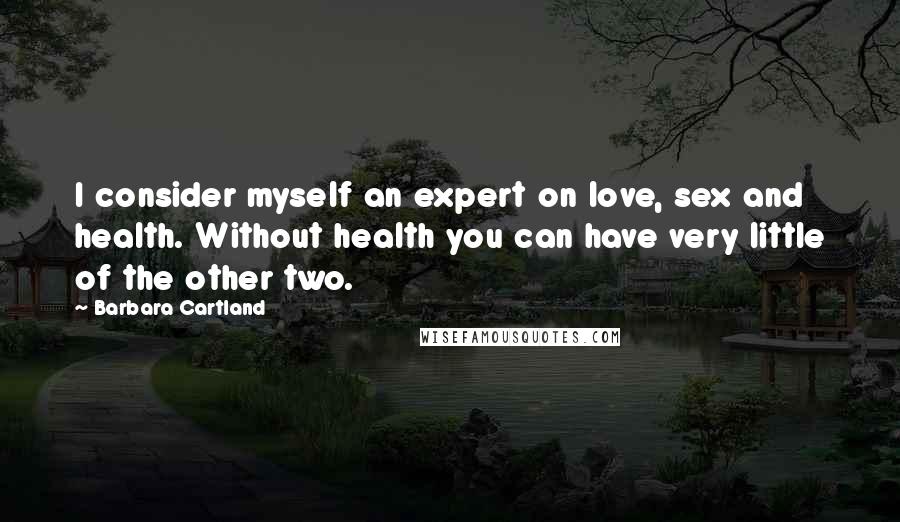 Barbara Cartland Quotes: I consider myself an expert on love, sex and health. Without health you can have very little of the other two.