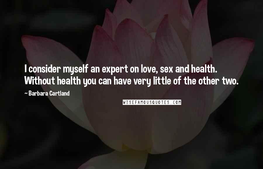 Barbara Cartland Quotes: I consider myself an expert on love, sex and health. Without health you can have very little of the other two.