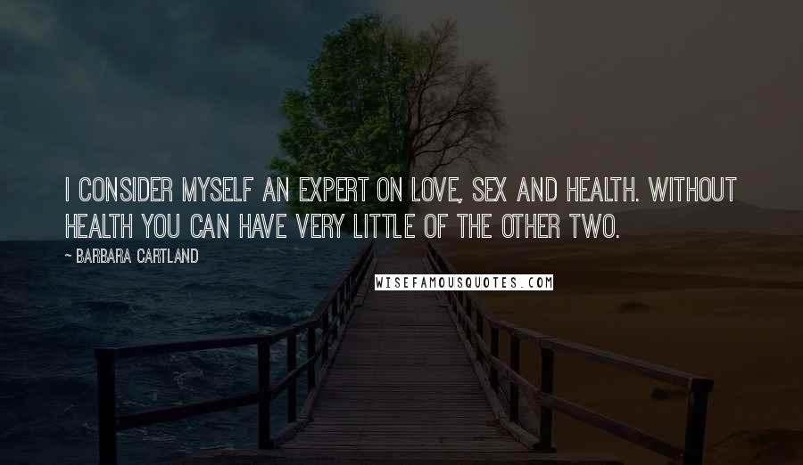 Barbara Cartland Quotes: I consider myself an expert on love, sex and health. Without health you can have very little of the other two.