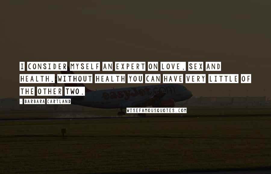 Barbara Cartland Quotes: I consider myself an expert on love, sex and health. Without health you can have very little of the other two.