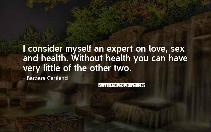 Barbara Cartland Quotes: I consider myself an expert on love, sex and health. Without health you can have very little of the other two.