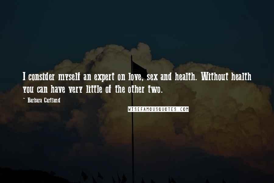 Barbara Cartland Quotes: I consider myself an expert on love, sex and health. Without health you can have very little of the other two.