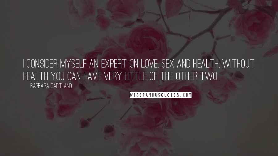 Barbara Cartland Quotes: I consider myself an expert on love, sex and health. Without health you can have very little of the other two.