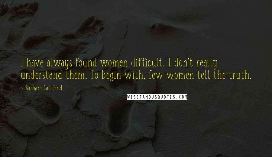 Barbara Cartland Quotes: I have always found women difficult. I don't really understand them. To begin with, few women tell the truth.