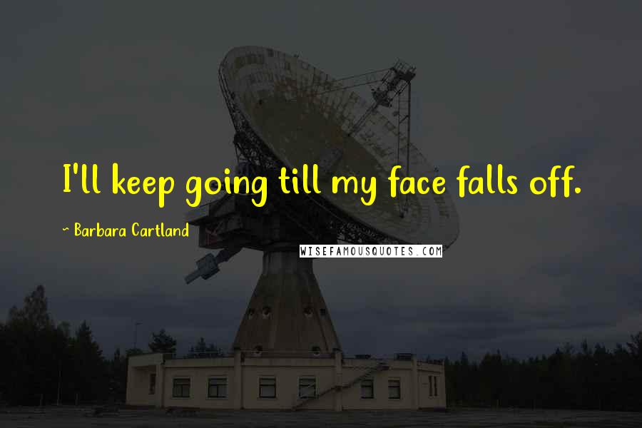 Barbara Cartland Quotes: I'll keep going till my face falls off.