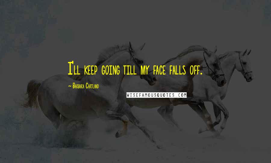Barbara Cartland Quotes: I'll keep going till my face falls off.