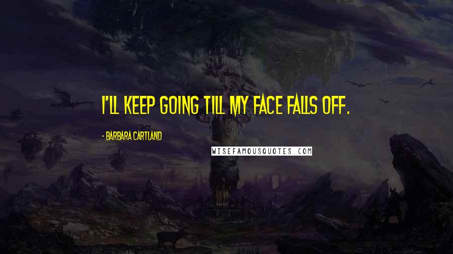 Barbara Cartland Quotes: I'll keep going till my face falls off.