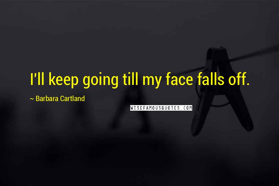 Barbara Cartland Quotes: I'll keep going till my face falls off.
