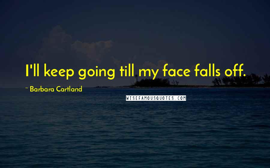 Barbara Cartland Quotes: I'll keep going till my face falls off.