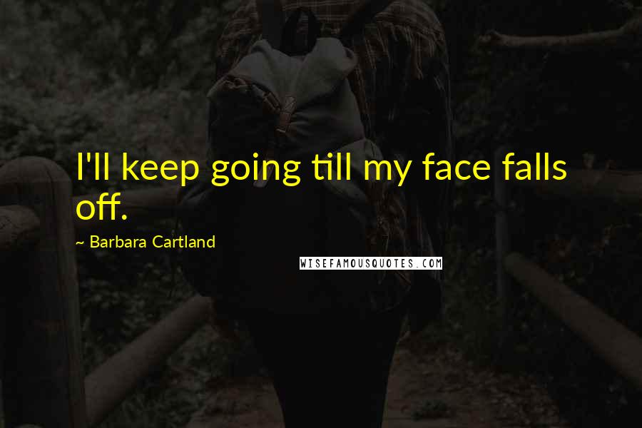 Barbara Cartland Quotes: I'll keep going till my face falls off.