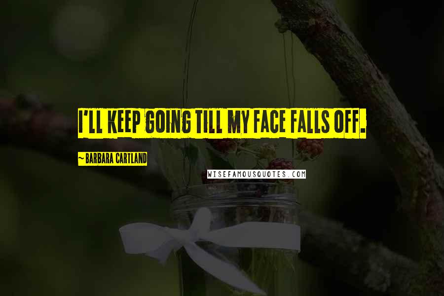 Barbara Cartland Quotes: I'll keep going till my face falls off.
