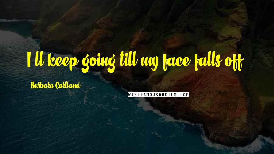 Barbara Cartland Quotes: I'll keep going till my face falls off.