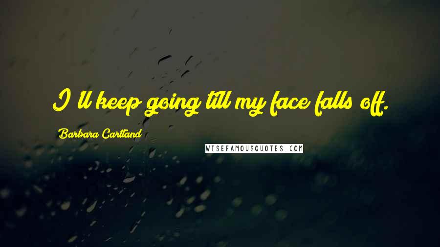 Barbara Cartland Quotes: I'll keep going till my face falls off.
