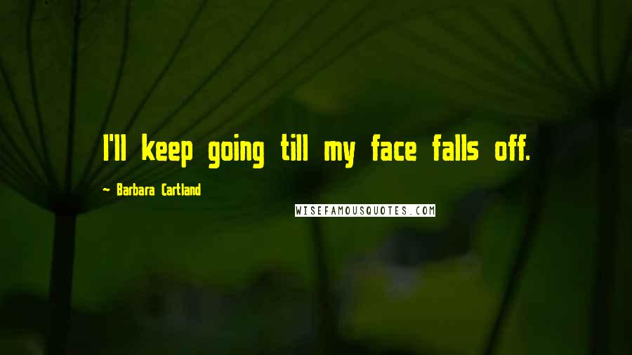 Barbara Cartland Quotes: I'll keep going till my face falls off.