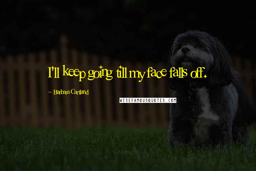 Barbara Cartland Quotes: I'll keep going till my face falls off.
