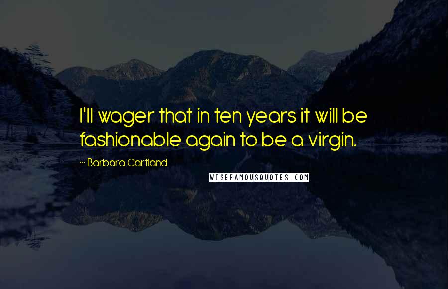 Barbara Cartland Quotes: I'll wager that in ten years it will be fashionable again to be a virgin.