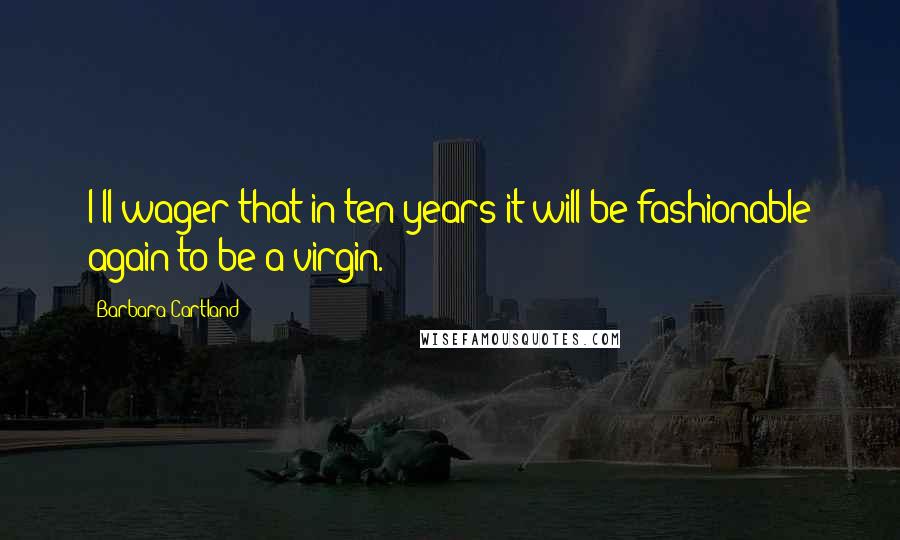 Barbara Cartland Quotes: I'll wager that in ten years it will be fashionable again to be a virgin.