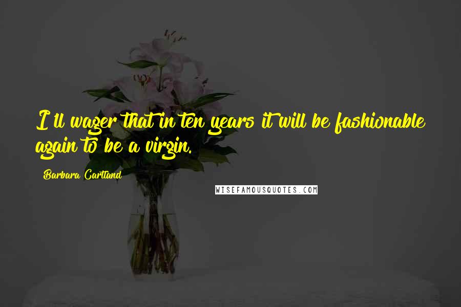 Barbara Cartland Quotes: I'll wager that in ten years it will be fashionable again to be a virgin.