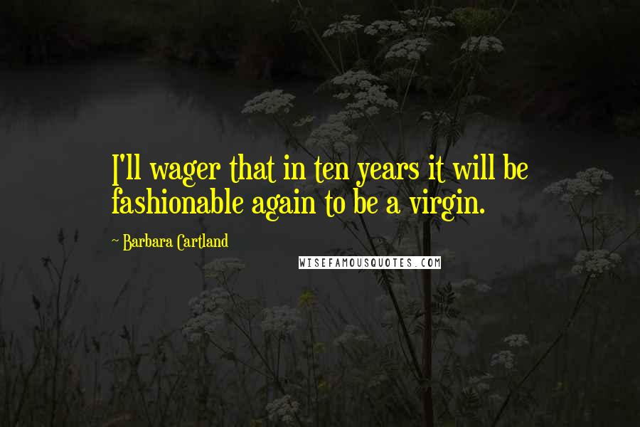 Barbara Cartland Quotes: I'll wager that in ten years it will be fashionable again to be a virgin.