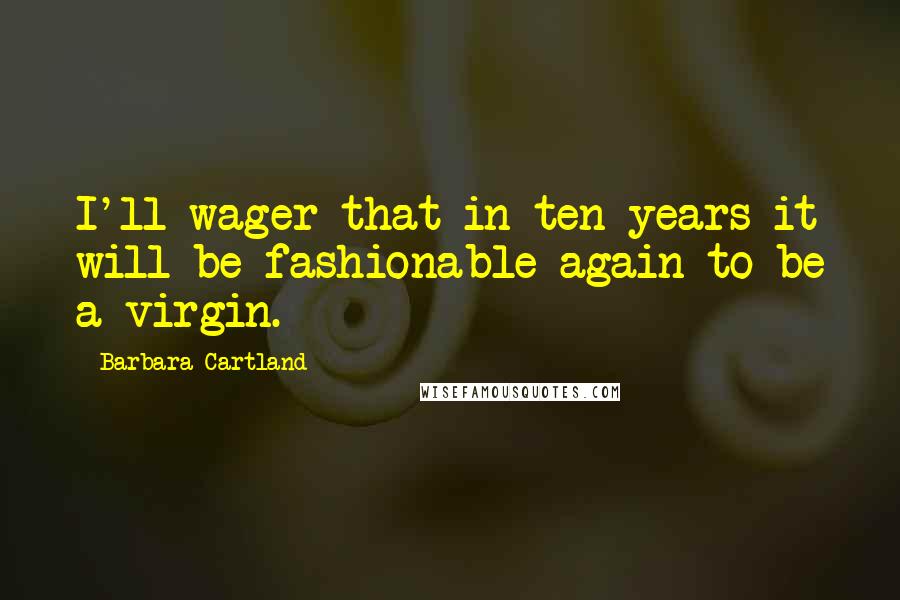 Barbara Cartland Quotes: I'll wager that in ten years it will be fashionable again to be a virgin.