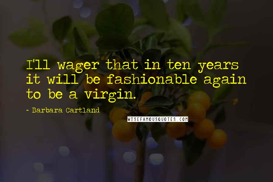 Barbara Cartland Quotes: I'll wager that in ten years it will be fashionable again to be a virgin.