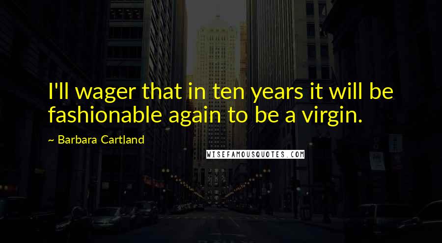 Barbara Cartland Quotes: I'll wager that in ten years it will be fashionable again to be a virgin.