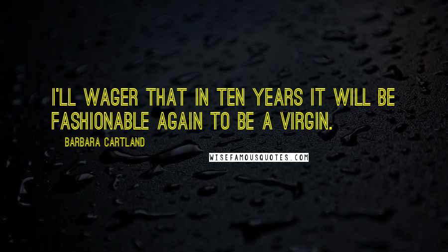 Barbara Cartland Quotes: I'll wager that in ten years it will be fashionable again to be a virgin.