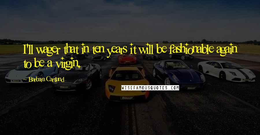 Barbara Cartland Quotes: I'll wager that in ten years it will be fashionable again to be a virgin.
