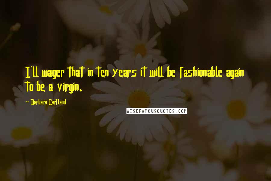 Barbara Cartland Quotes: I'll wager that in ten years it will be fashionable again to be a virgin.