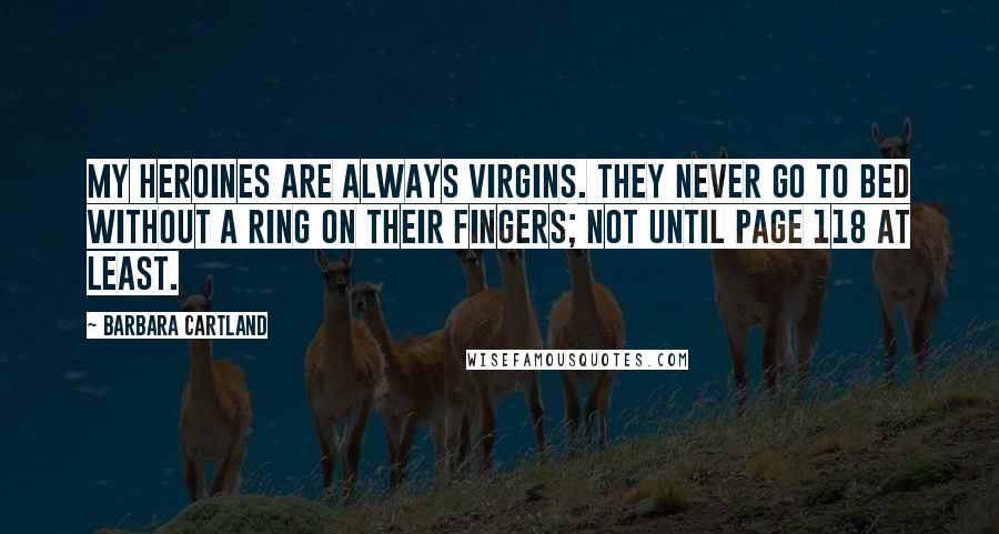 Barbara Cartland Quotes: My heroines are always virgins. They never go to bed without a ring on their fingers; not until page 118 at least.