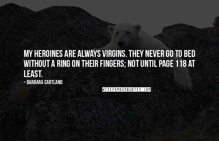 Barbara Cartland Quotes: My heroines are always virgins. They never go to bed without a ring on their fingers; not until page 118 at least.