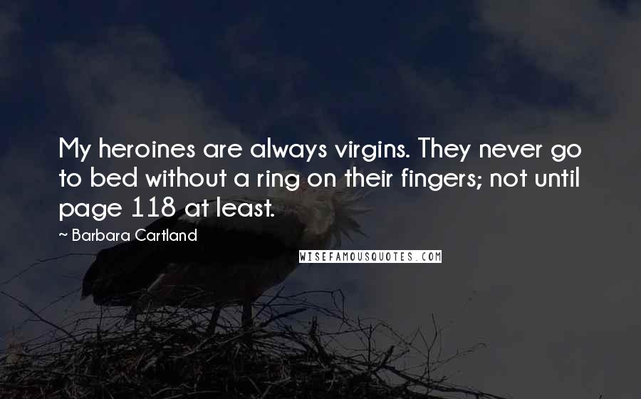 Barbara Cartland Quotes: My heroines are always virgins. They never go to bed without a ring on their fingers; not until page 118 at least.