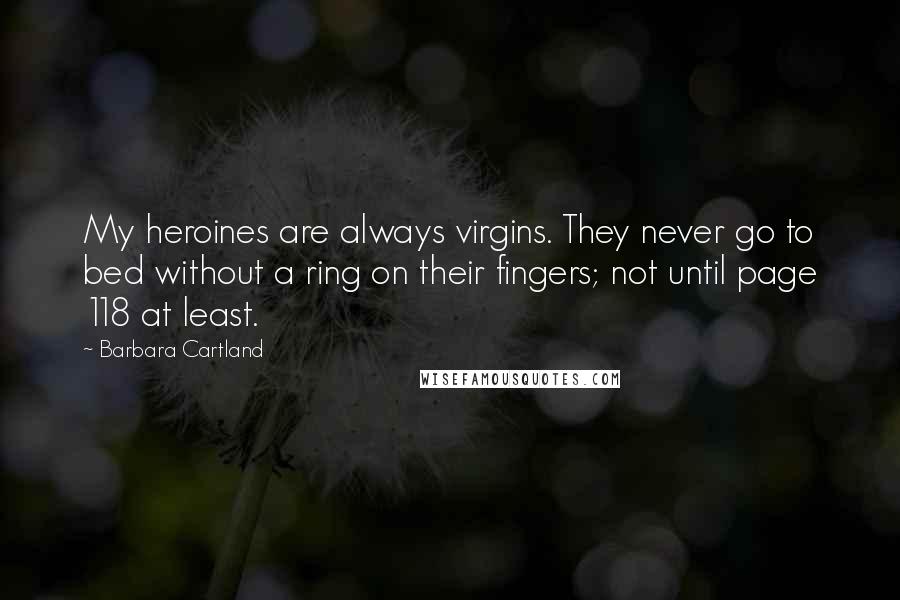 Barbara Cartland Quotes: My heroines are always virgins. They never go to bed without a ring on their fingers; not until page 118 at least.