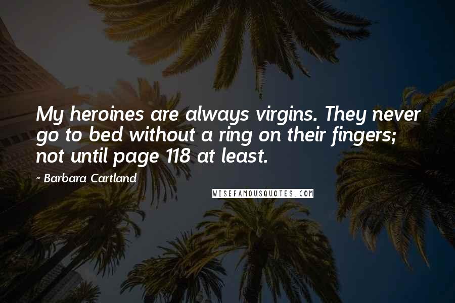 Barbara Cartland Quotes: My heroines are always virgins. They never go to bed without a ring on their fingers; not until page 118 at least.