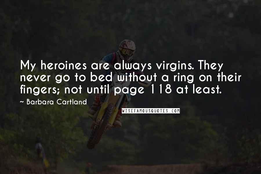 Barbara Cartland Quotes: My heroines are always virgins. They never go to bed without a ring on their fingers; not until page 118 at least.