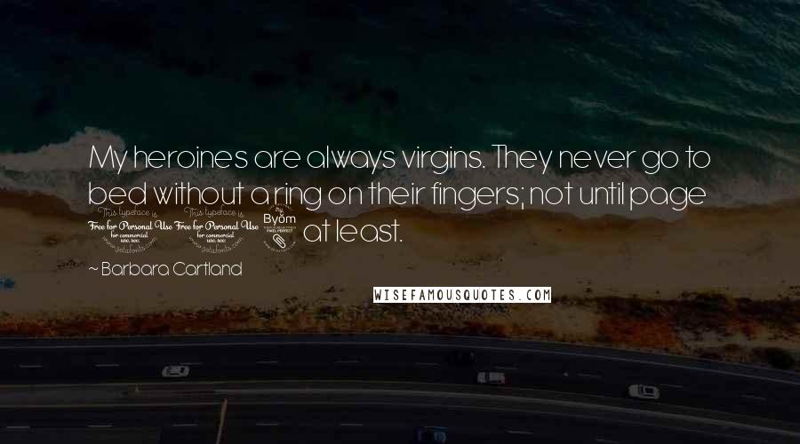 Barbara Cartland Quotes: My heroines are always virgins. They never go to bed without a ring on their fingers; not until page 118 at least.