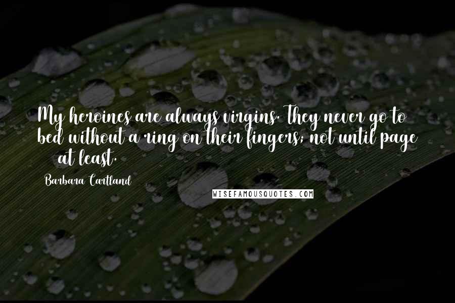 Barbara Cartland Quotes: My heroines are always virgins. They never go to bed without a ring on their fingers; not until page 118 at least.