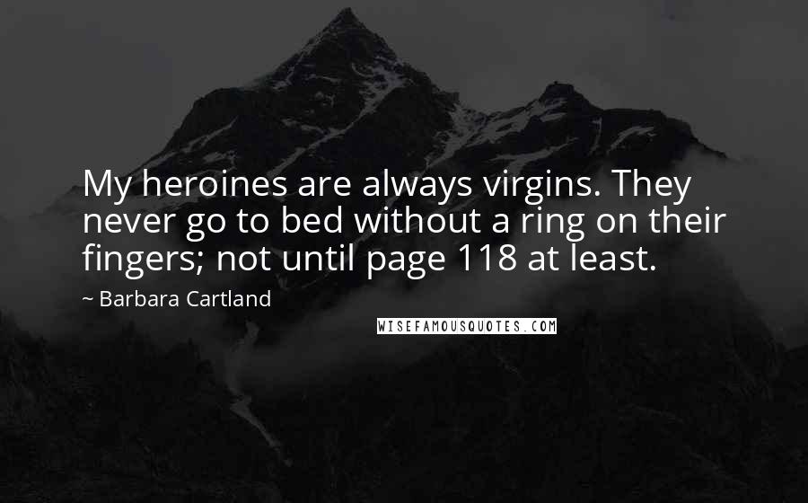 Barbara Cartland Quotes: My heroines are always virgins. They never go to bed without a ring on their fingers; not until page 118 at least.