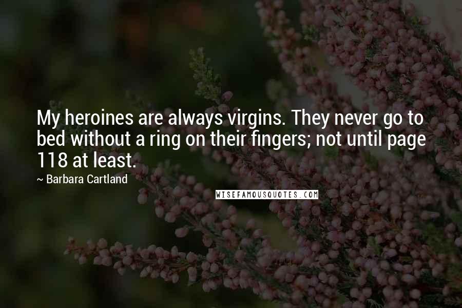 Barbara Cartland Quotes: My heroines are always virgins. They never go to bed without a ring on their fingers; not until page 118 at least.