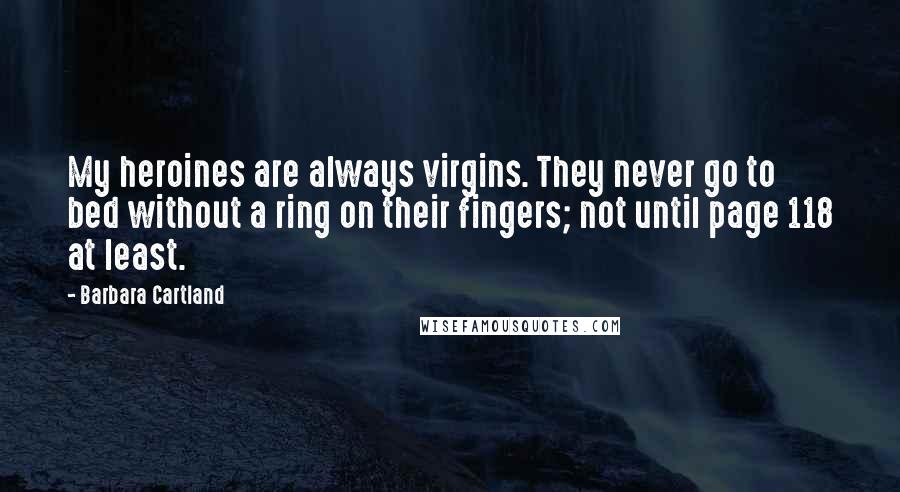 Barbara Cartland Quotes: My heroines are always virgins. They never go to bed without a ring on their fingers; not until page 118 at least.