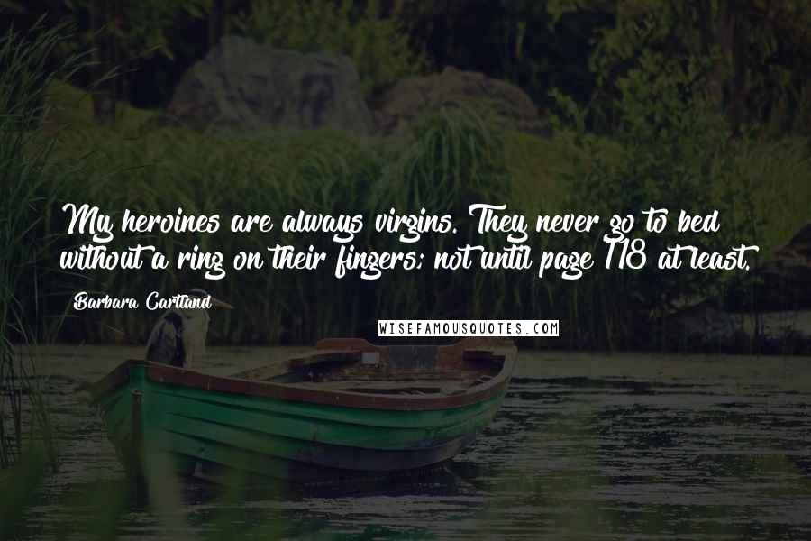 Barbara Cartland Quotes: My heroines are always virgins. They never go to bed without a ring on their fingers; not until page 118 at least.