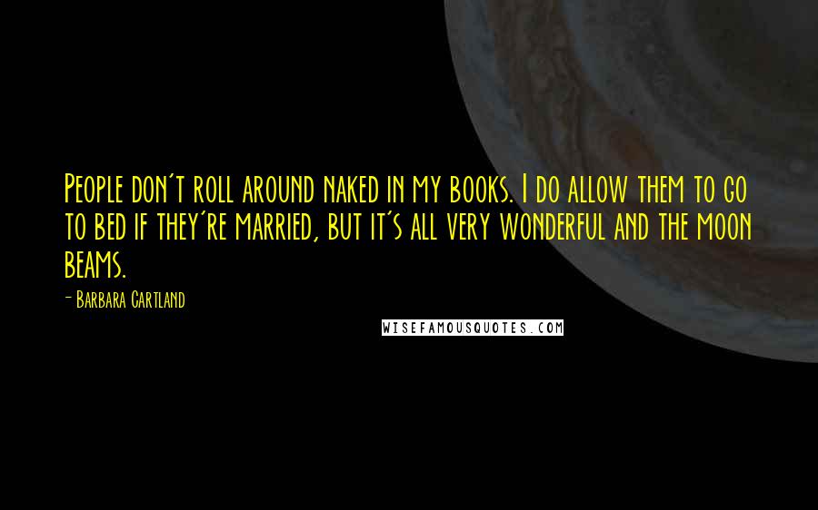 Barbara Cartland Quotes: People don't roll around naked in my books. I do allow them to go to bed if they're married, but it's all very wonderful and the moon beams.