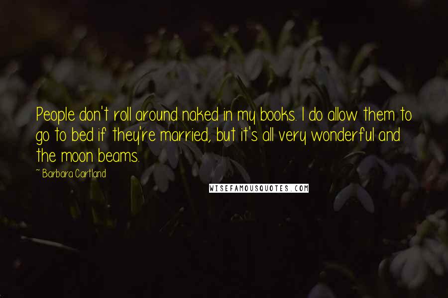 Barbara Cartland Quotes: People don't roll around naked in my books. I do allow them to go to bed if they're married, but it's all very wonderful and the moon beams.