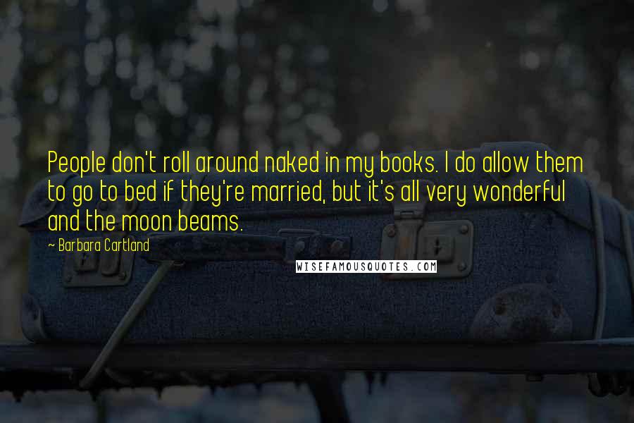 Barbara Cartland Quotes: People don't roll around naked in my books. I do allow them to go to bed if they're married, but it's all very wonderful and the moon beams.