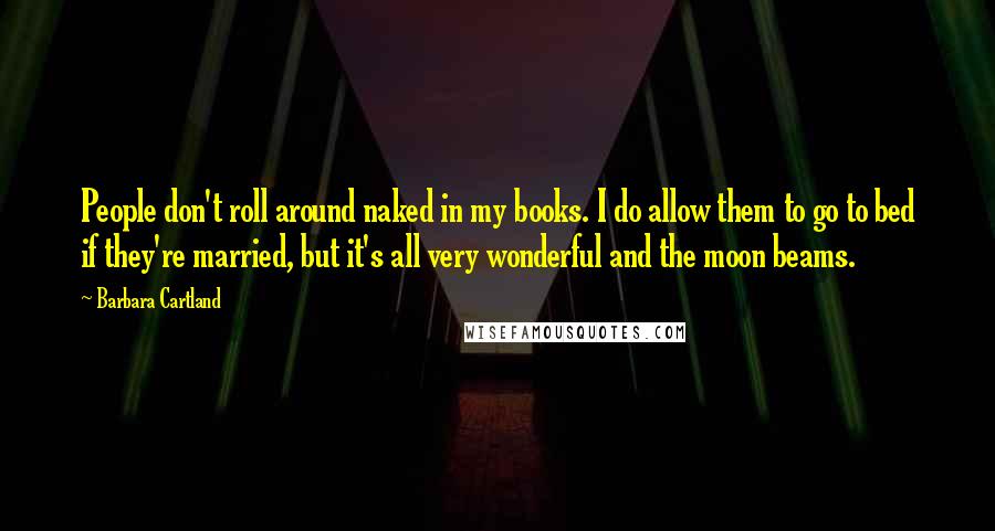 Barbara Cartland Quotes: People don't roll around naked in my books. I do allow them to go to bed if they're married, but it's all very wonderful and the moon beams.