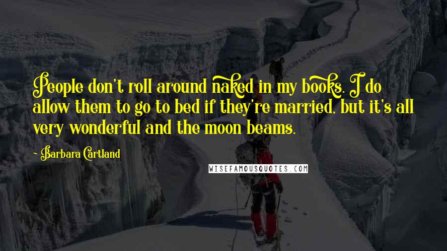 Barbara Cartland Quotes: People don't roll around naked in my books. I do allow them to go to bed if they're married, but it's all very wonderful and the moon beams.