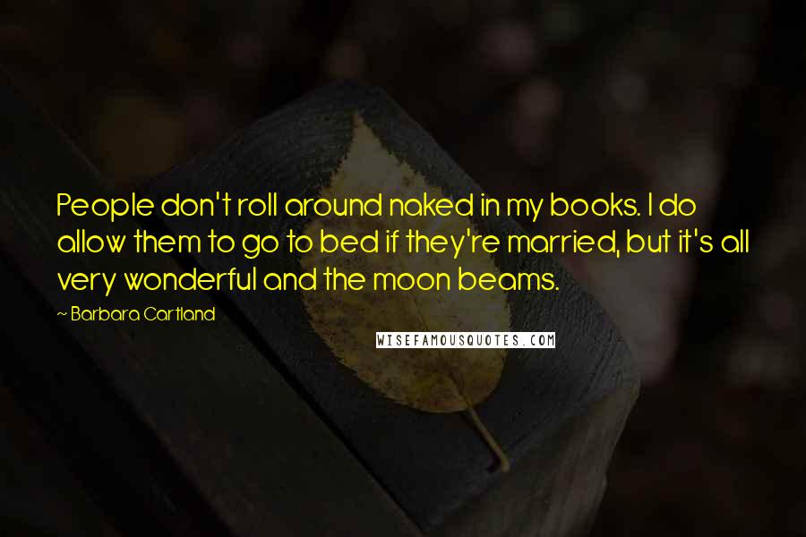 Barbara Cartland Quotes: People don't roll around naked in my books. I do allow them to go to bed if they're married, but it's all very wonderful and the moon beams.