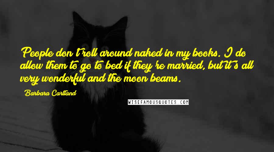 Barbara Cartland Quotes: People don't roll around naked in my books. I do allow them to go to bed if they're married, but it's all very wonderful and the moon beams.